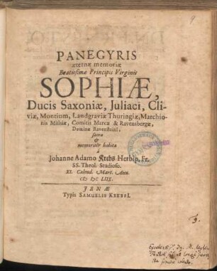 Panegyris æternæ memoriæ Beatissimæ Principis Virginis Sophiæ, Ducis Saxoniæ, Juliaci, Cliviæ, Montium, Landgraviæ Thuringiæ, Marchionis Misniæ, Comitis Marcæ & Ravensbergæ, Dominæ Ravensteini[i], sacra & memoritèr