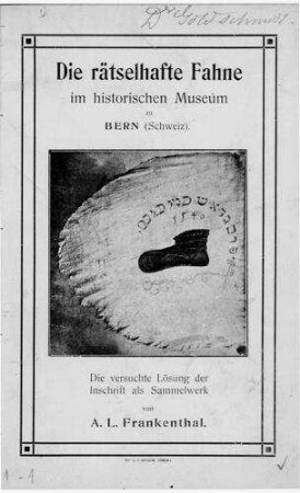 Die rätselhafte Fahne im historischen Museum zu Bern (Schweiz) : die versuchte Lösung der Inschrift als Sammelwerk / von A. L. Frankenthal