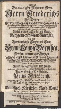 Als Des Durchlauchtigsten Fürsten und Herrn, Herrn Friederichs Des Dritten, Hertzogs zu Sachßen, ... Unsers gnädigsten Fürsten und Herrn, Hertzgeliebteste Frau Gemahlin, ... Frau Louyse Dorothea, ... Nach der, am 20ten Januarii 1735. erfolgten glücklichen Niederkunfft, mit einem Durchlauchtigsten Erb-Printzen, Printz Friederich, ... Und in allen ... zurück gelegten Sechs-Wochen, Den Hoch-Fürstlichen Kirch-Gang, Am 2ten Martii auf der Residenz zum Friedenstein hielten, Wurde ... von Dem Fürstl. Friedrichs-Gymnasio zu Altenburg Angestellten Acto Oratorio, Folgendes musicalisch auffgeführet