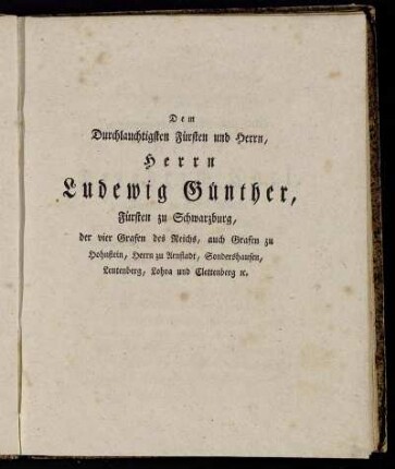Dem Durchlauchtigsten Fürsten und Herrn, Herrn Ludewig Günther, Fürsten zu Schwarzburg, der vier Grafen des Reichs, auch Grafen zu Hohnstein, Herrn zu Arnstadt, Sondershausen, Leutenberg, Lohra und Clettenberg [...]