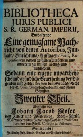 Bibliotheca juris publici S. R. German. Imperii : eine genugsame Nachricht von denen Autoribus, Innhalt, Einrichtung ... zu wissen noethig- und nutzlichem, sodann eine eigene unpartheyische und gruendliche Beurtheilung der Tugenden und Fehler ..., 2
