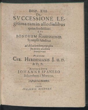 Disp. XIII. De Successione Legitima tàm in allo dialibus quàm feudalibus: Cui de Bonorum Possessionib. Synopsis subditur