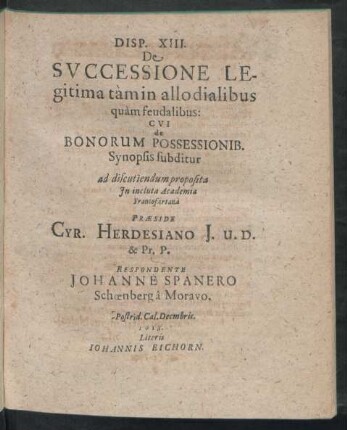 Disp. XIII. De Successione Legitima tàm in allo dialibus quàm feudalibus: Cui de Bonorum Possessionib. Synopsis subditur