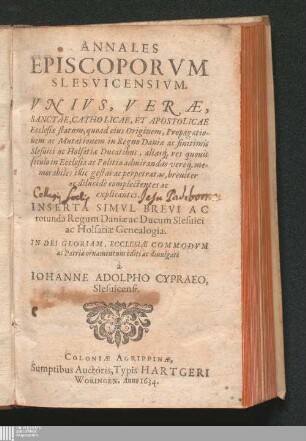 Annales Episcoporvm Slesvicensivm : Vnivs, Veræ, Sanctae, Catholicae, Et Apostolicae Ecclesiæ statum ... in Regno Daniæ ac finitimis Slesuici ac Holsatiæ Ducatibus ... complectentes ac explicantes