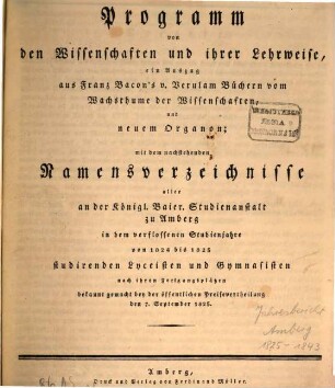 Namensverzeichnis aller an der Königl. Baier. Studienanstalt zu Amberg in dem verflossenen Studienjahre von ... bis ... studierenden Lyceisten und Gymnasisten nach ihren Fortgangsplätzen bekannt gemacht bey der öffentlichen Preisvertheilung. 1825