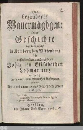 Das bezauberte Bauermägdgen: Oder Geschichte von dem anjetzo in Kemberg bey Wittenberg sich aufhaltenden Landmägdgen Johannen Elisabethen Lohmannin