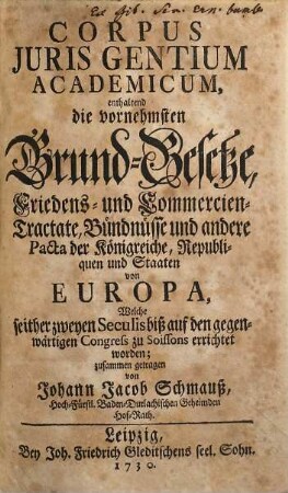 Corpus Juris Gentium Academicum : enthaltend die vornehmsten Grund-Gesetze, Friedens- und Commercien-Tractate, Bündnüsse und andere Pacta der Königreiche, ... von Europa, Welche seither zweyen Seculis biß auf den gegenwärtigen Congress zu Soissons errichtet worden, [1]