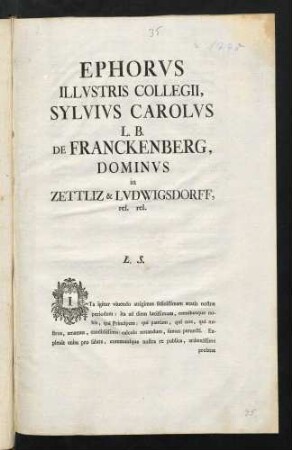 Ephorvs Illvstris Collegii, Sylvivs Carolvs L. B. de Franckenberg, Dominvs in Zettliz & Lvdwigsdorff, rel. rel. L. S.