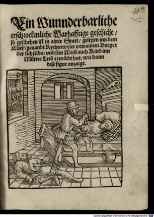 Ein Wunnderbarliche erschrockenliche Warhafftige geschicht, so geschehen in ainer Statt, gelegen inn dem Elseß, genandt Rychenwyler, von ainem Burger der sich selbs, vnd sein Weib auch Kind inn Mütter Leib ermördt hat