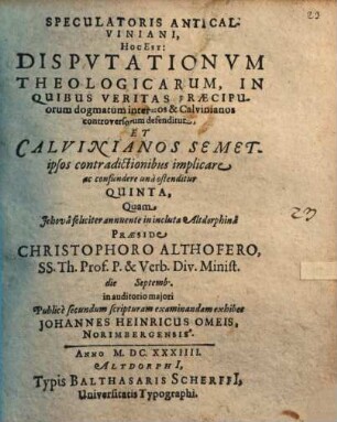 Speculatoris Anti-Calviniani, Hoc Est: Disputationum Theologicarum, In Quibus Veritas Praecipuorum dogmatum inter nos & Calvinianos controversorum defenditur, Et Calvinianos ... ostenditur Quinta