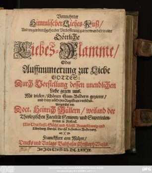 Vermehrter Himmlischer Liebes-Kusz/ Und wegen durchgehender Verbesserung gar verwandelt in eine Göttliche Liebes-Flamme/ Oder Auffmunterung zur Liebe Gottes: Durch Vorstellung dessen unendlichen Liebe gegen uns. Mit vielen/ schönen Sinn-Bildern gezieret/ und mit drey nöthigen Registern versehen
