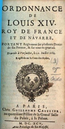 Ordonnance de Louis XIV, Roy de France et de Navarre, Portant reglement sur plusieurs droits de ses fermes, et sur tous en general : Donnée à Versailles, le 22. Juillet 1681 ; Registrée en la Cour des aydes