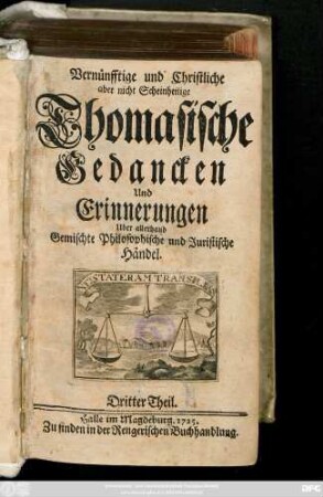 Theil 3: Vernünfftige und Christliche aber nicht Scheinheilige Thomasische Gedancken Und Erinnerungen Uber allerhand Gemischte Philosophische und Juristische Händel