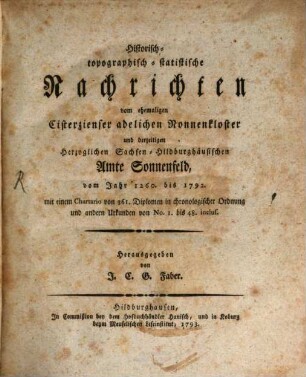 Historisch-topographisch-statistische Nachrichten vom ehemaligen Cisterzienser adelichen Nonnenkloster und derzeitigen Herzoglichen Sachsen-Hildburghäusischen Amte Sonnenfeld : vom Jahr 1260. bis 1792. mit einem Chartario von 361. Diplomen in chronologischer Ordnung und andern Urkunden von No. 1. bis 48. inclus.