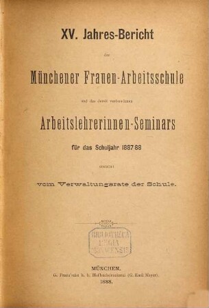 Jahresbericht der Münchener Frauenarbeitsschule und des Arbeitslehrerinnen-Seminars : für das Schuljahr ... erstattet von dem Verwaltungsrate und dem Direktorium der Schule. 15. 1887/88