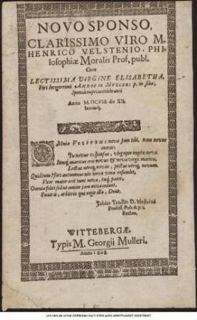 Novo Sponso, Clarissimo Viro M. Henrico Velstenio, Philosophiae Moralis Prof. publ. Cum ...Virgine Elisabetha, Viri ... Andreae Mulleri p. m. filia, Sponsa nuptias celebranti Anno M. DCVIII. die XII. Ianuraii