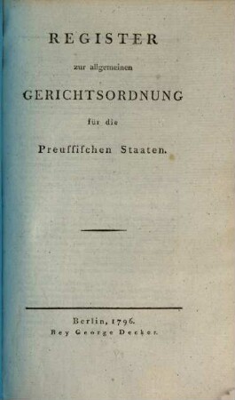 Allgemeine Gerichtsordnung für die Preussischen Staaten, [4]. Register zur allgemeinen Gerichtsordnung für die Preussischen Staaten