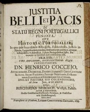 Iustitia Belli Et Pacis In Statu Regni Portugallici Fundata, Sive Historia Portugalliae, In qua quae recensentur Bella gesta, Foedera inita, Iudicia instituta, Leges fundamentales, Ordinationes politicae, aliaque Acta publica & domestica, a parte Portugallorum iusta, Naturaeque ac Gentium Iuri consentanea esse
