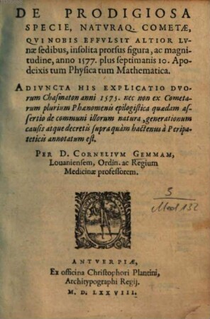 De Prodigiosa Specie, Naturaq[ue] Cometae, Qui Nobis Effulsit Altior Lunae sedibus, insolita prorsus figura, ac magnitudine, anno 1577. plus septimanis 10. Apodeixis tum Physica tum Mathematica : Adiuncta His Explicatio Duorum Chasmaton anni 1575