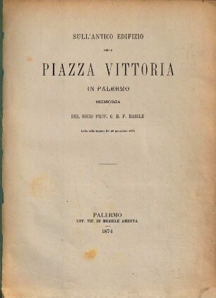 Sull'antico edifizio della Piazza Vittoria in Palermo : Memoria del Socio Prof. G. B. F. Basile letta nella tornata del 29 novembre 1874