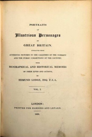 Portraits of illustrious personages of Great Britain : engraved from authentic pictures in the galleries of the nobility, and the public collections of the country ; with biographical and historical memoirs of their lives and actions, 1