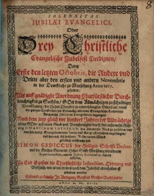 Solennitas Iubilaei Evangelici, Oder Drey Christliche Evangelische Jubelfest Predigten : Derer Erste den letzten Octobris, die Andere vnd Dritte aber den ersten vnd andern Novembris in der Domkirche zu Merseburg Anno 1617. gehalten ... Als ... alle reine Evangelische Lutherische Kirchen ihr Jubilaeum Evangelicum begangen ...
