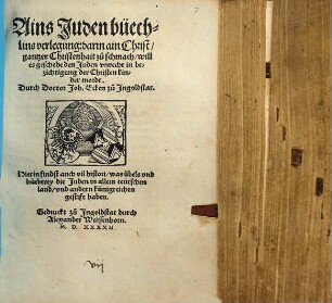Ains Juden büechlins verlegung: darin ain Christ, gantzer Christenhait zů schmach, will es geschehe den Juden vnrecht in bezichtigung der Christen kinder mordt. Hierin findst auch vil histori, was übels vnd büeberey die Juden in allem teütschen land, vnd andern künigreichen gestift haben