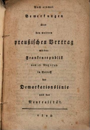Noch einmal Bemerkungen über den weitern preußischen Vertrag mit der Frankenrepublik, vom 17. May 1795. in Betreff der Demarkationslinie und der Neutralität