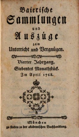 Baierische Sammlungen und Auszüge zum Unterricht und Vergnügen. 4,[2] = Monatstück 7 - 12. 1768. - S. 486 - 865