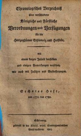Chronologisches Verzeichniß über verschiedene königliche und fürstliche Verordnungen und Verfügungen für die Herzogthümer Schleswig und Holstein. 6. 1770/80 (1803)