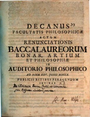 Decanus Facultatis Philosophiae actum renunciationis Baccalaureorum Bonarum Artium et Philosophiae ad d. 25. Jun. ... pio ritu peragendum intimat : [praefatus de libertate sacra, civili et literaria per reformationem Lutheri parta]