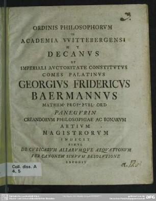 Ordinis Philosophorum In Academia Wittebergensi H. T. Decanus Et Imperiali Auctoritate Constitutus Comes Palatinus Georgius Fridericus Baermannus ... Panegyrin Creandorum Philosophiae Ac Bonarum Artium Magistrorum Indicit Simul De Cubicarum Aliarumque Aequationum Per Canonem Sinuum Resolutione Exponit