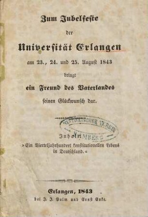 Zum Jubelfeste der Universität Erlangen am 23., 24. und 25. August 1843 bringt ein Freund des Vaterlandes seinen Glückwunsch dar