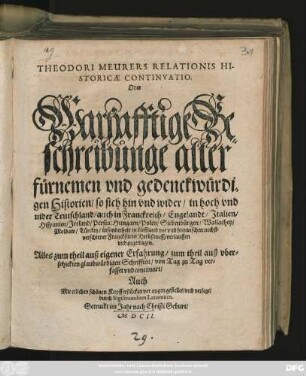 Theodori Meurers Relationis Historicae Continvatio. Oder Warhafftige Beschreibunge aller fürnemen und gedenckwürdigen Historien/ : so sich hin und wider/ in hoch und nider Teutschland/ auch in Franckreich/ Engelandt/ ... vor und hiezwischen nechstverschiener Franckfurter Herbstmesß verlauffen und zugetragen ...