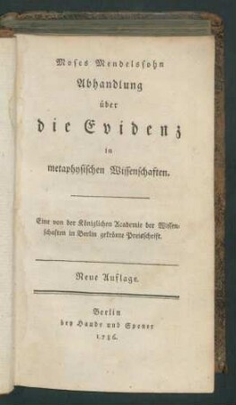 Abhandlung über die Evidenz in metaphysischen Wissenschaften / Moses Mendelssohn. - Neue Aufl. Enthält: Leben und Meinungen Moses Mendelssohn, nebst dem Geiste seiner Schriften in einem kurzen Abrisse dargestellet. - Hamburg: Möllerische Buchhandlg, 1787. - 6,200 S.