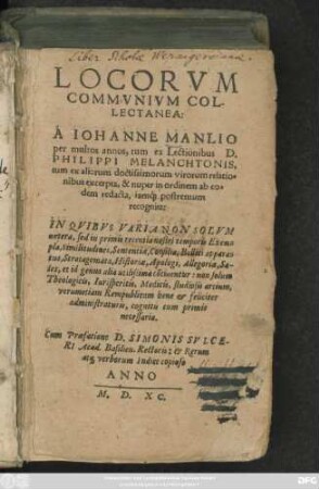 LOCORVM || COMMVNIVM COL-||LECTANEA:|| A IOHANNE MANLIO || per multos annos, tum ex Lectionibus D.|| PHILIPPI MELANCHTONIS,|| tum ex aliorum doctissimorum virorum relatio=||nibus excerpta, & nuper in ordinem ab eo=||dem redacta, iam#́[que] postremum || recognita:|| ... Cum Praefatione D. SIMONIS SVLCE-||RI Acad. Basilien. Rectoris: et ... || Indice ... || (LIBELLVS ME=||DICVS VARIORVM EX-||perimentorum ... || A IOANNE MANLIO,|| ... collectus ... ||)