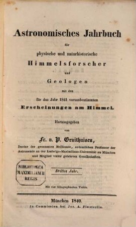Astronomisches Jahrbuch für physische und naturhistorische Himmelsforscher und Geologen : mit d. für d. Jahr ... vorausbestimmten Erscheinungen am Himmel. 3. 1841