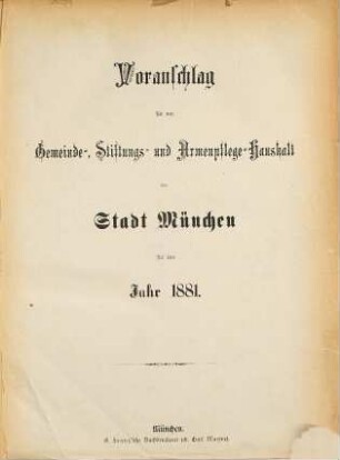 Voranschlag für die Gemeinde, Stiftungen u. Armenpflege der Stadt München : für das Jahr .., 1881