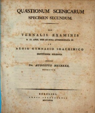 Quaestiones scenicae : specimen 1 - 3. 2. Quo vernalis examinis d. 11. April inde ab hora antemeridiana 9. in Regio Gymnasio Joachimico instituendi solennia indicit. - 1827. - 91, VII S.