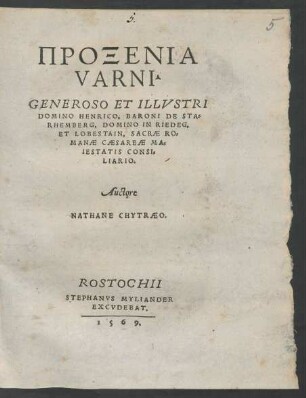 PROXENIA || VARNI.|| GENEROSO ET ILLVSTRI || DOMINO HENRICO, BARONI DE STA=||RHEMBERG, DOMINO IN RIEDEG,|| ET LOBESTAIN, SACRAE RO=||MANAE CAESAREAE MA=||IESTATIS CONSI=||LIARIO.|| Auctore || NATHANE CHYTRAEO.||