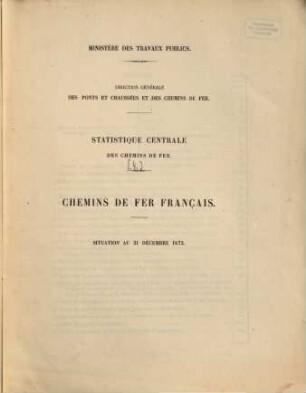 Statistique centrale des chemins de fer : chemins de fer Français ; situation au .... [4.] 1873 (1874), 31. Dez.