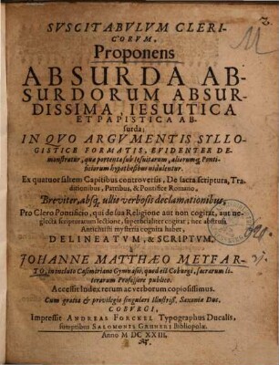 Suscitabulum Clericorum, Proponens Absurda Absurdorum Absurdissima, Iesuitica Et Papistica Absurda : In Quo Argumentis Syllogistice Formatis, Evidenter Demonstratur, quae portenta sub Iesuitarum, aliorumq[ue] Pontificiorum hypothesibus nidulentur ...