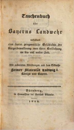 Taschenbuch für Bayerns Landwehr : enth. e. kurze pragmat. Geschichte d. Bürgerbewaffnung von ihrer Entstehung an bis auf unsre Zeit