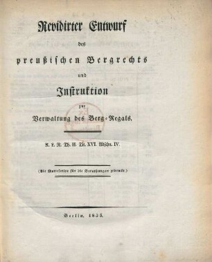 Revidirter Entwurf des preußischen Bergrechts und Instruktion zur Verwaltung des Berg-Regals : A. L. R. Th. II. Tit. XVI Abschn. IV