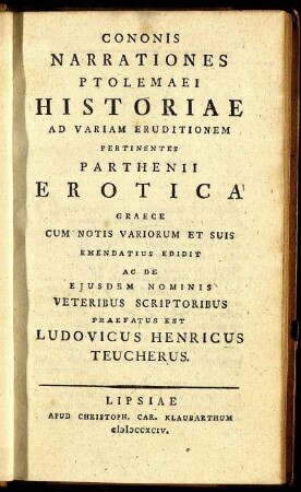 Cononis Narrationes Ptolemaei Historiae Ad Variam Eruditionem Pertinentes Parthenii Erotica Graece Cum Notis Variorum Et Suis Emendatius Edidit Ac De Eiusdem Nominis Veteribus Scriptoribus Praefatus Est Ludovicus Henricus Teucherus