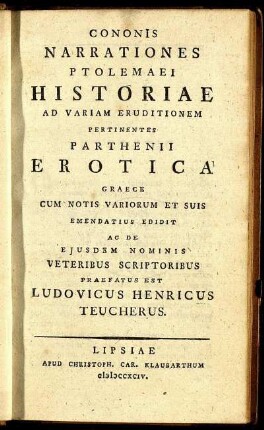 Cononis Narrationes Ptolemaei Historiae Ad Variam Eruditionem Pertinentes Parthenii Erotica Graece Cum Notis Variorum Et Suis Emendatius Edidit Ac De Eiusdem Nominis Veteribus Scriptoribus Praefatus Est Ludovicus Henricus Teucherus