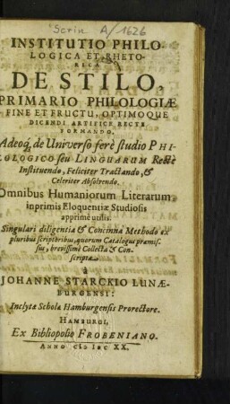 Institutio Philologica Et Rhetorica De Stilo, Primario Philologiae Fine Et Fructu, Optimoque Dicendi Artifice Recte Formando : Adeoq[ue] de Universo fere studio Philologico seu Linguarum Recte Instituendo, Feliciter Tractando, & Celeriter Absolvendo