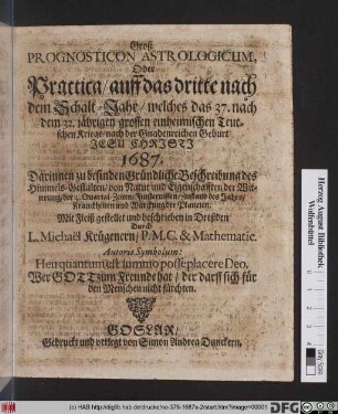 Groß Prognosticon Astrologicum, Oder Practica/ auff das dritte nach dem Schalt-Jahr ... 1687. : Darinnen zu befinden Gründliche Beschreibung des Himmels-Gestalten/ von Natur und Eigenschafften der Witterung ...