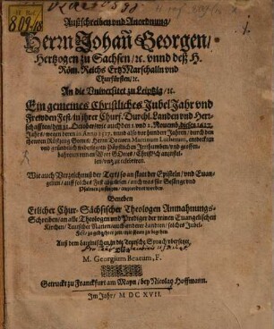 Außschreiben und Anordnung Herrn Johann Georgen, Hertzogen zu Sachsen etc. unnd deß H. Röm. Reichs Ertz-Marschalln und Churfürsten etc. An die Universitet zu Leiptzig etc. Ein gemeines Christliches Jubel-Jahr und Frewden-Fest ... anzustellen und zu celebriren