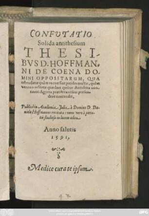 CONFVTATIO || Solida antithesium || THESI-||BVS D. HOFFMAN=||NI DE COENA DO-||MINI OPPOSITARUM, QUA || ostenditur quàm vacuae sint pixides multae, quàm || veneno refertae quaedam quibus Antidota con-||tineri Agyrta praetereuntibus persua=||dere contendit,|| Publicè in Academia Julia à Domino D. Da=||niele Hoffmanno recitata: nunc vero à pieta=||tis studioso in lucem edita.|| ... ||